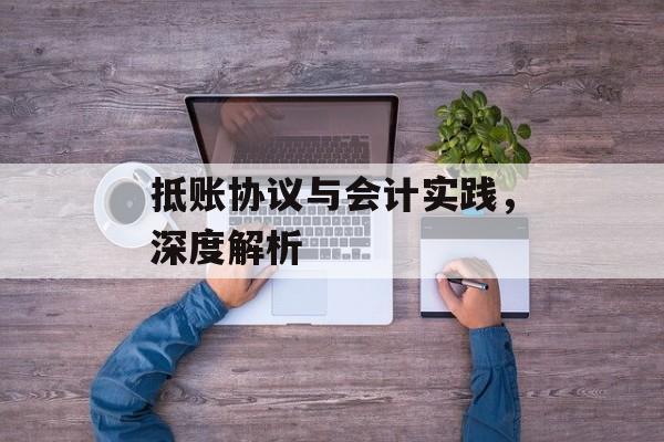 抵账协议与会计实践，深度解析