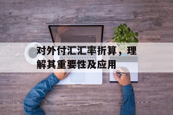 对外付汇汇率折算，理解其重要性及应用