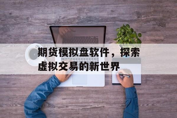 期货模拟盘软件，探索虚拟交易的新世界