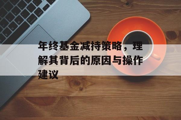 年终基金减持策略，理解其背后的原因与操作建议