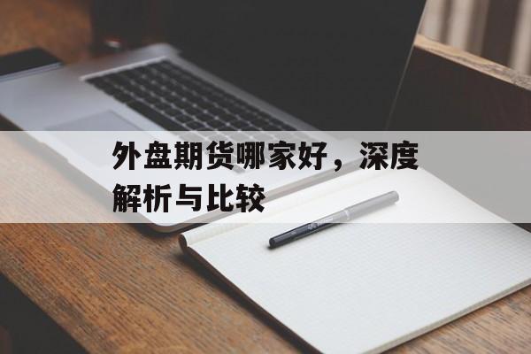 外盘期货哪家好，深度解析与比较