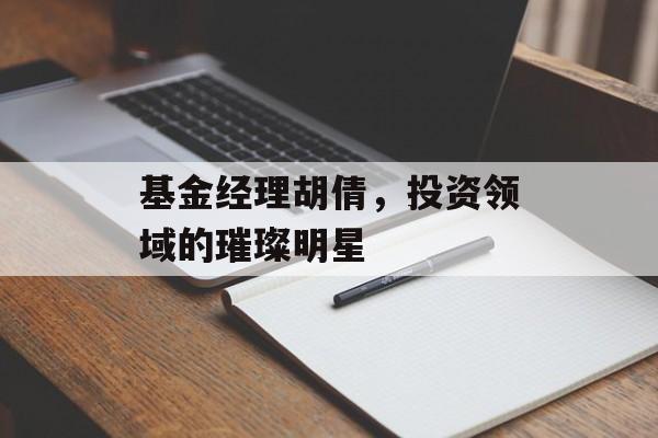 基金经理胡倩，投资领域的璀璨明星