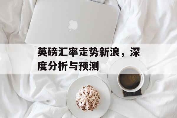 英磅汇率走势新浪，深度分析与预测