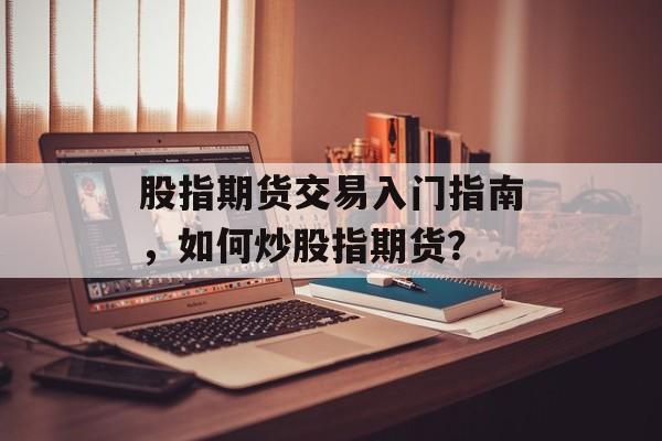 股指期货交易入门指南，如何炒股指期货？