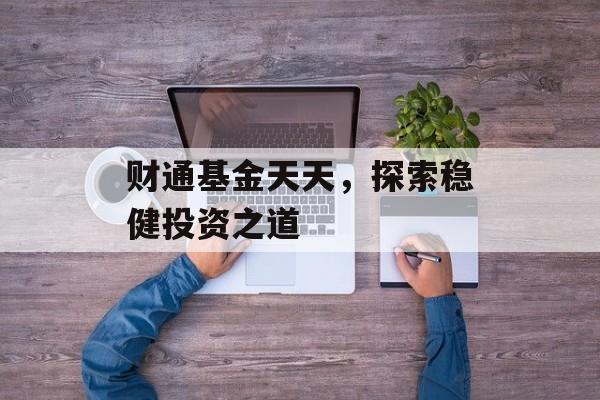 财通基金天天，探索稳健投资之道
