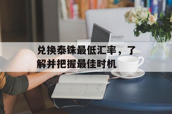 兑换泰铢最低汇率，了解并把握最佳时机