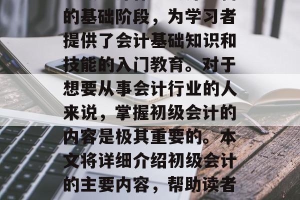 初级会计作为会计学科的基础阶段，为学习者提供了会计基础知识和技能的入门教育。对于想要从事会计行业的人来说，掌握初级会计的内容是极其重要的。本文将详细介绍初级会计的主要内容，帮助读者更好地理解这一学科