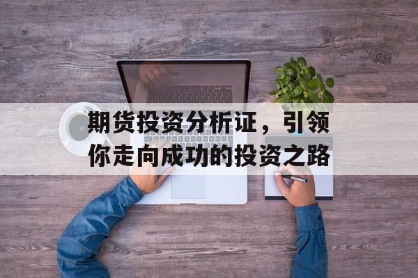 期货投资分析证，引领你走向成功的投资之路