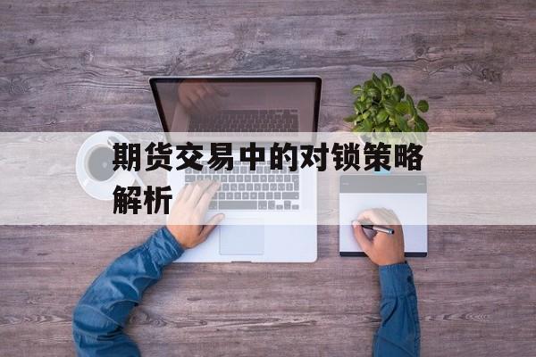 期货交易中的对锁策略解析