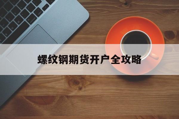 螺纹钢期货开户全攻略