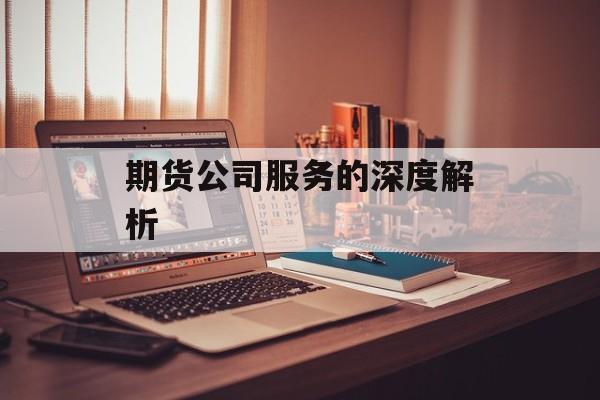 期货公司服务的深度解析