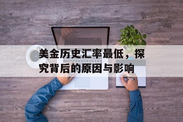 美金历史汇率最低，探究背后的原因与影响