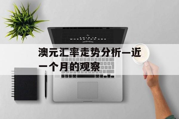 澳元汇率走势分析—近一个月的观察