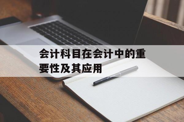 会计科目在会计中的重要性及其应用