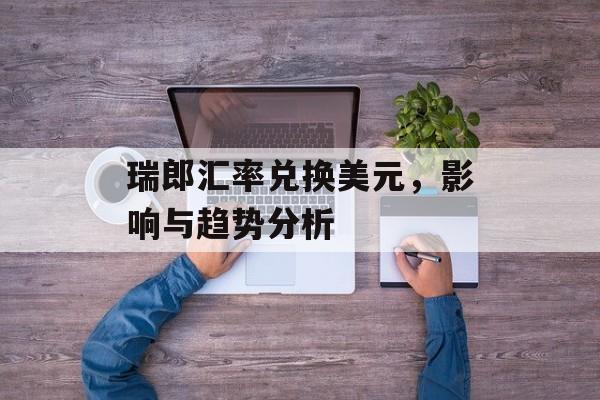 瑞郎汇率兑换美元，影响与趋势分析