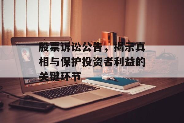 股票诉讼公告，揭示真相与保护投资者利益的关键环节