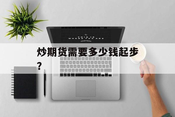 炒期货需要多少钱起步？