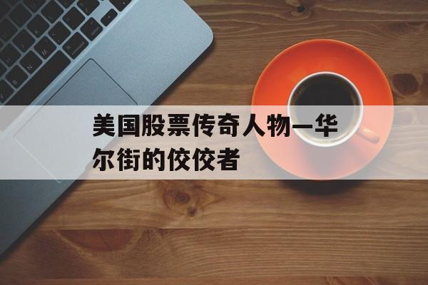 美国股票传奇人物—华尔街的佼佼者