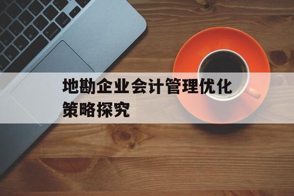 地勘企业会计管理优化策略探究