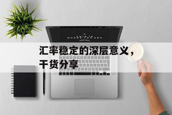 汇率稳定的深层意义，干货分享