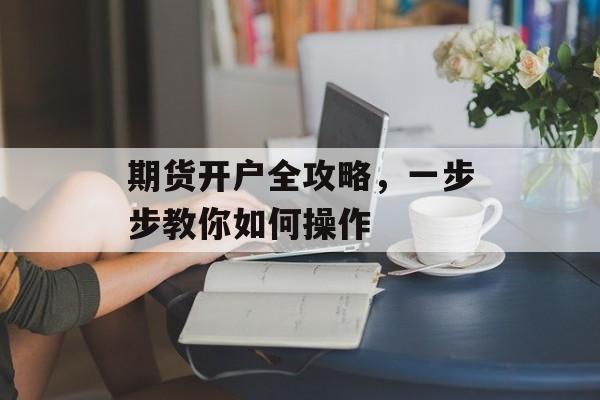 期货开户全攻略，一步步教你如何操作