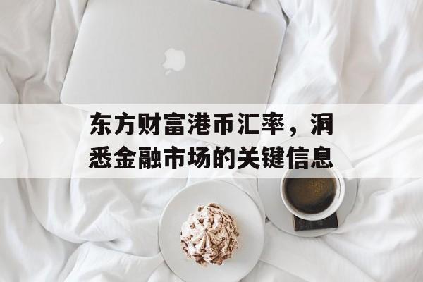 东方财富港币汇率，洞悉金融市场的关键信息