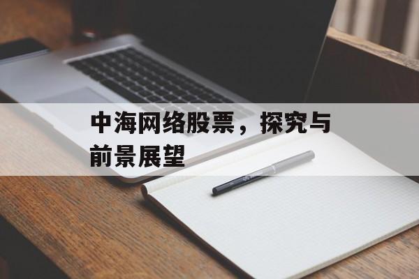 中海网络股票，探究与前景展望