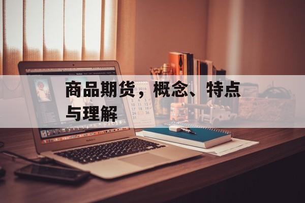 商品期货，概念、特点与理解