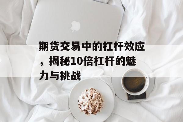 期货交易中的杠杆效应，揭秘10倍杠杆的魅力与挑战