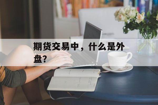 期货交易中，什么是外盘？