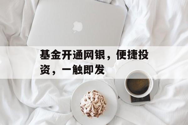 基金开通网银，便捷投资，一触即发