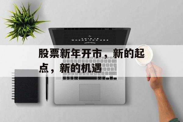 股票新年开市，新的起点，新的机遇