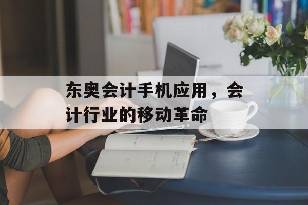 东奥会计手机应用，会计行业的移动革命