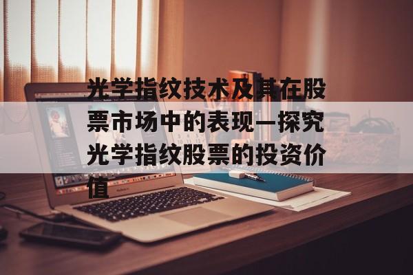 光学指纹技术及其在股票市场中的表现—探究光学指纹股票的投资价值