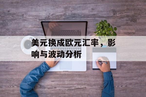 美元换成欧元汇率，影响与波动分析
