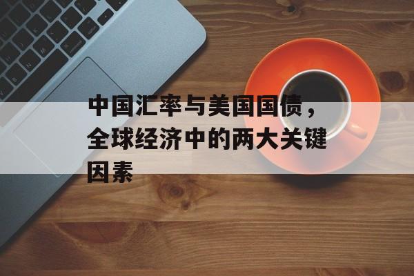 中国汇率与美国国债，全球经济中的两大关键因素