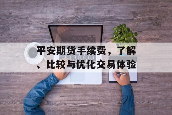 平安期货手续费，了解、比较与优化交易体验