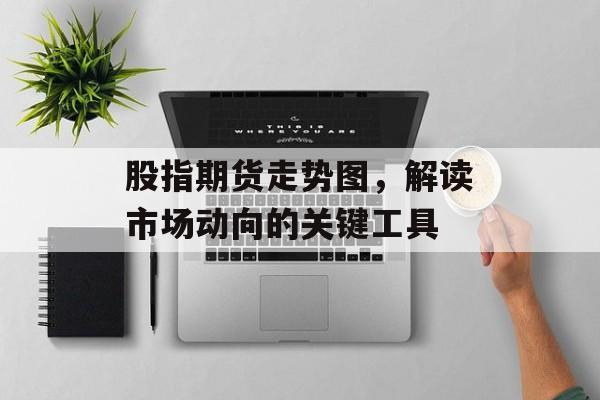 股指期货走势图，解读市场动向的关键工具