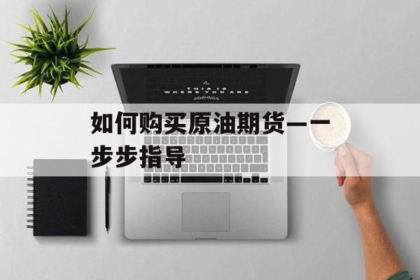 如何购买原油期货—一步步指导
