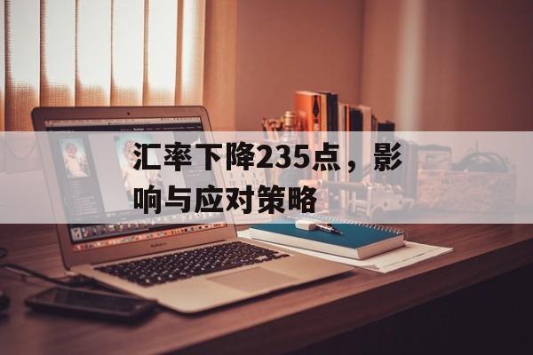 汇率下降235点，影响与应对策略