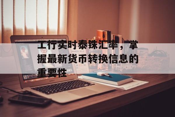 工行实时泰铢汇率，掌握最新货币转换信息的重要性