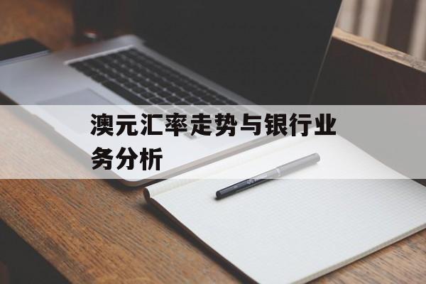 澳元汇率走势与银行业务分析