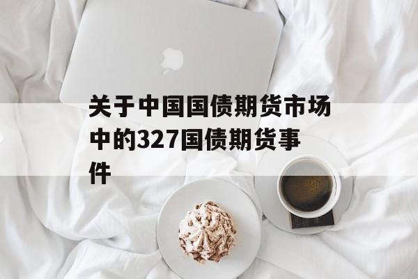 关于中国国债期货市场中的327国债期货事件