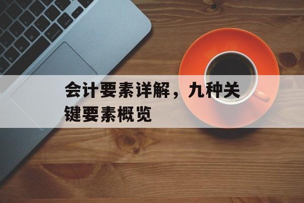 会计要素详解，九种关键要素概览