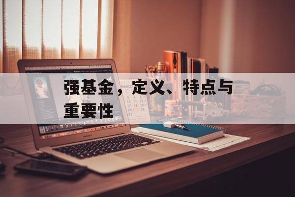 强基金，定义、特点与重要性