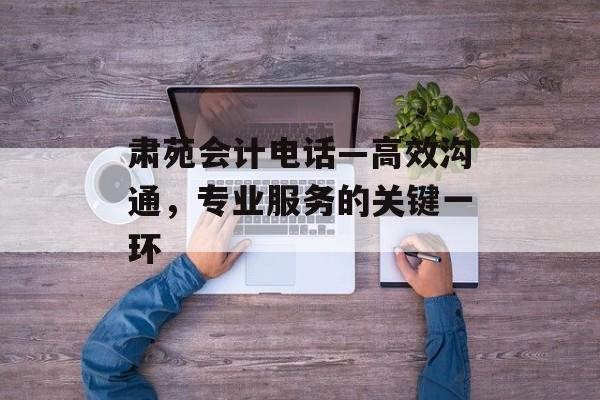 肃苑会计电话—高效沟通，专业服务的关键一环