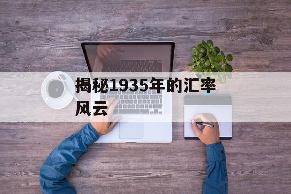 揭秘1935年的汇率风云