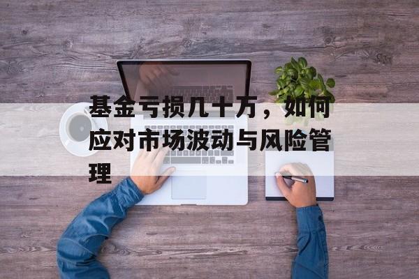 基金亏损几十万，如何应对市场波动与风险管理