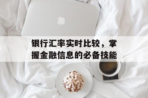 银行汇率实时比较，掌握金融信息的必备技能