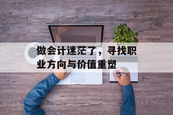 做会计迷茫了，寻找职业方向与价值重塑